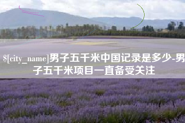 龙口男子五千米中国记录是多少-男子五千米项目一直备受关注