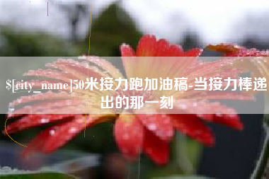 龙口50米接力跑加油稿-当接力棒递出的那一刻
