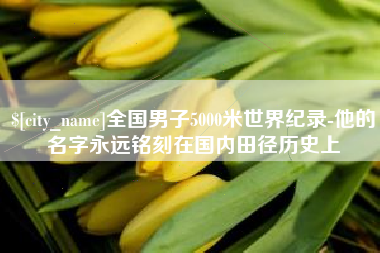 龙口全国男子5000米世界纪录-他的名字永远铭刻在国内田径历史上