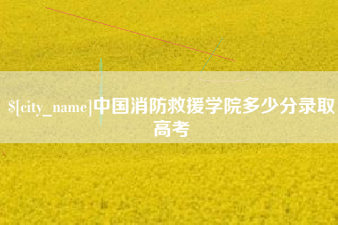 龙口中国消防救援学院多少分录取高考
