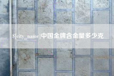 龙口中国金牌含金量多少克
