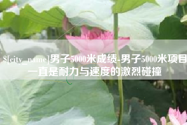 龙口男子5000米成绩-男子5000米项目一直是耐力与速度的激烈碰撞