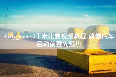 龙口5千米比赛视频教程-就像汽车启动前要先预热