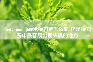 龙口600米接力赛怎么跑-这是接力赛中最容易出现失误的地方