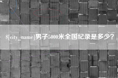 龙口男子5000米全国纪录是多少？