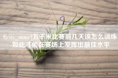 龙口五千米比赛前几天该怎么训练-如此才能在赛场上发挥出最佳水平