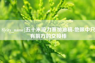 龙口五十米接力赛加油稿-他眼中只有前方的交接棒