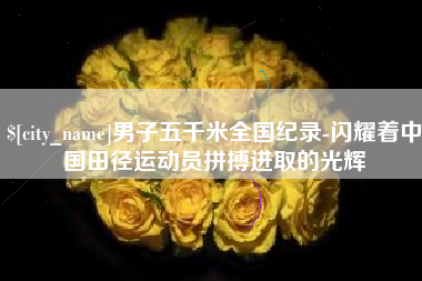 龙口男子五千米全国纪录-闪耀着中国田径运动员拼搏进取的光辉