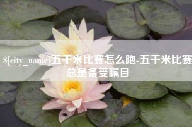 龙口五千米比赛怎么跑-五千米比赛总是备受瞩目
