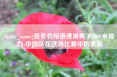 龙口亚冬会短道速滑男子5000米接力-中国队在这场比赛中的表现