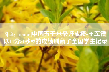 龙口中国五千米最好成绩-王军霞以14分51秒92的成绩刷新了全国学生记录
