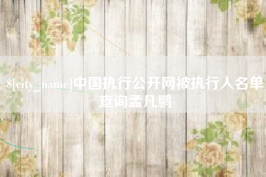 龙口中国执行公开网被执行人名单查询孟凡鹏