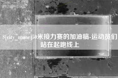 龙口50米接力赛的加油稿-运动员们站在起跑线上