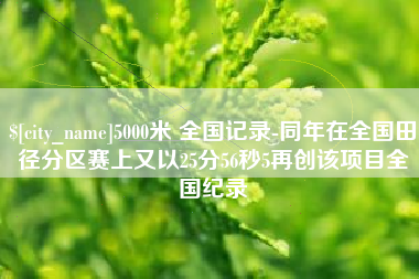 龙口5000米 全国记录-同年在全国田径分区赛上又以25分56秒5再创该项目全国纪录