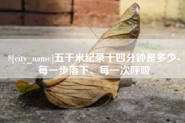 龙口五千米纪录十四分钟是多少-每一步落下、每一次呼吸