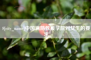 龙口中国消防救援学院对女生的要求