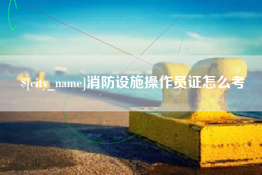 龙口消防设施操作员证怎么考