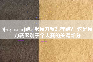龙口跑50米接力赛怎样跑？-这是接力赛区别于个人赛的关键部分
