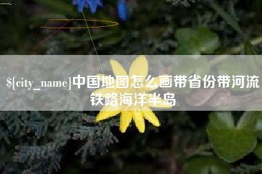 龙口中国地图怎么画带省份带河流铁路海洋半岛