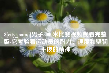 龙口男子5000米比赛视频观看完整版-它考验着运动员的耐力、速度和坚韧不拔的精神