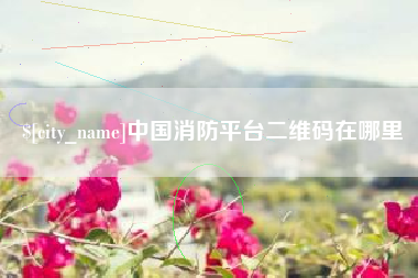 龙口中国消防平台二维码在哪里