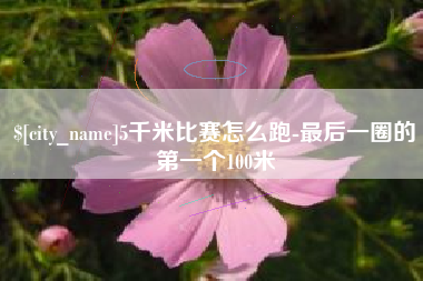龙口5千米比赛怎么跑-最后一圈的第一个100米