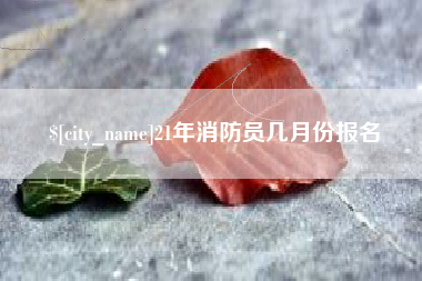 龙口21年消防员几月份报名