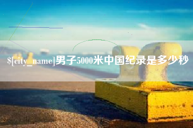 龙口男子5000米中国纪录是多少秒