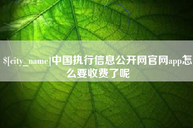 龙口中国执行信息公开网官网app怎么要收费了呢