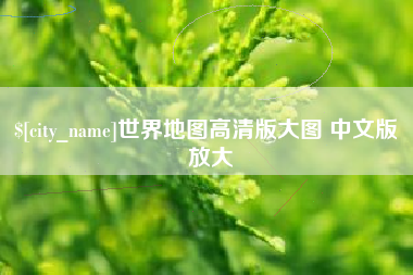 龙口世界地图高清版大图 中文版 放大