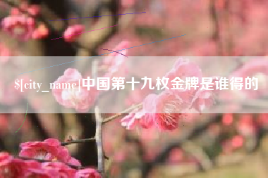 龙口中国第十九枚金牌是谁得的