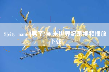 龙口男子5000米世界纪录视频播放下载