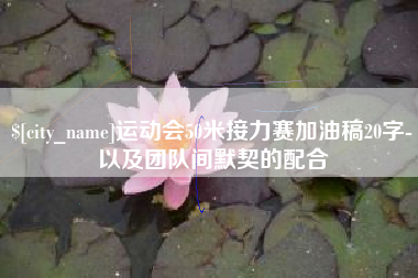 龙口运动会50米接力赛加油稿20字-以及团队间默契的配合