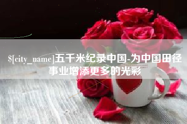 龙口五千米纪录中国-为中国田径事业增添更多的光彩