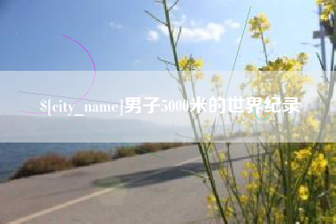 龙口男子5000米的世界纪录