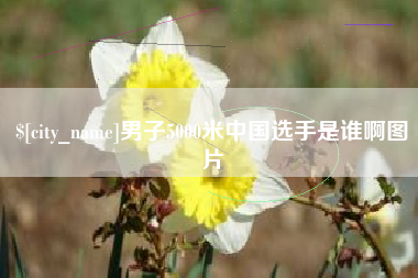 龙口男子5000米中国选手是谁啊图片