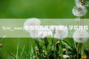 龙口中国消防救援学院入学后体检严格吗