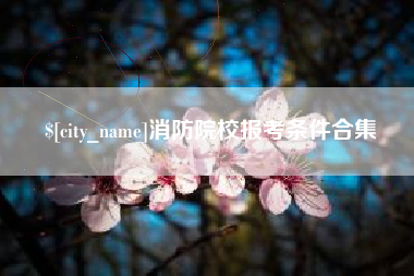 龙口消防院校报考条件合集